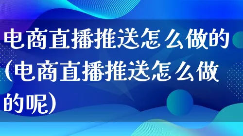 电商直播推送怎么做的(电商直播推送怎么做的呢)_https://www.qujiang-marathon.com_市场推广_第1张