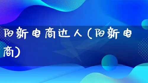 阳新电商达人(阳新电商)_https://www.qujiang-marathon.com_运营技巧_第1张