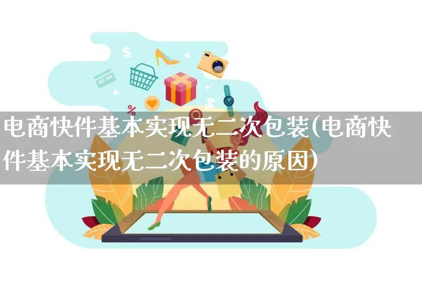 电商快件基本实现无二次包装(电商快件基本实现无二次包装的原因)_https://www.qujiang-marathon.com_运营技巧_第1张