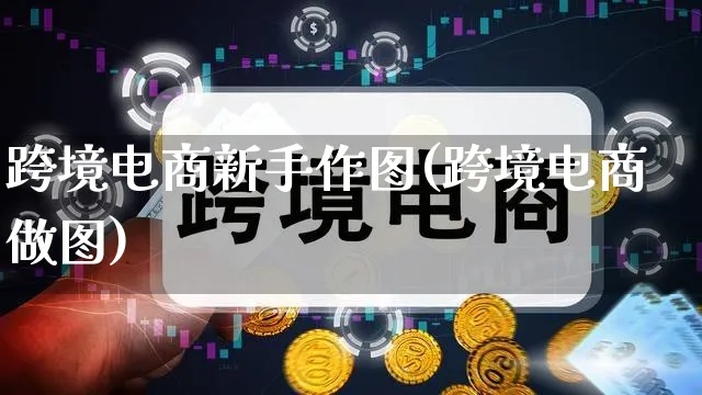 跨境电商新手作图(跨境电商做图)_https://www.qujiang-marathon.com_电商资讯_第1张