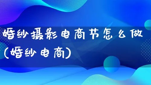 婚纱摄影电商节怎么做(婚纱电商)_https://www.qujiang-marathon.com_产品报表_第1张