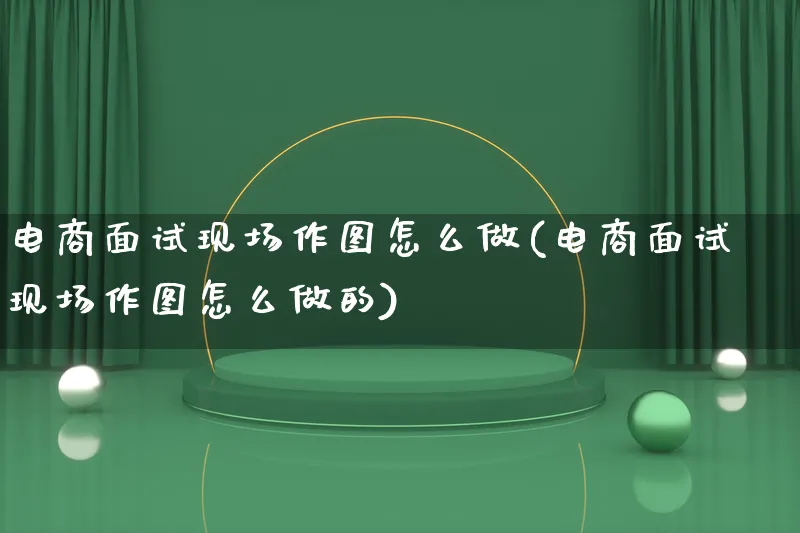 电商面试现场作图怎么做(电商面试现场作图怎么做的)_https://www.qujiang-marathon.com_电商资讯_第1张