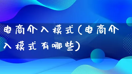 电商介入模式(电商介入模式有哪些)_https://www.qujiang-marathon.com_运营技巧_第1张