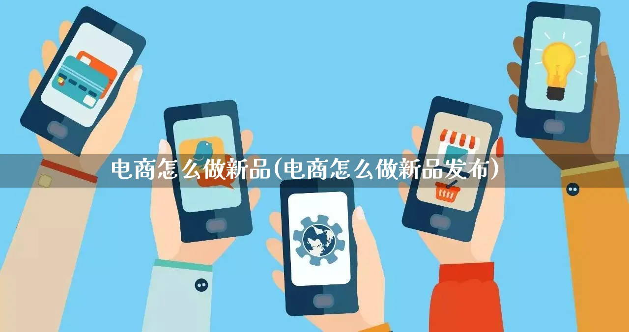 电商怎么做新品(电商怎么做新品发布)_https://www.qujiang-marathon.com_市场推广_第1张