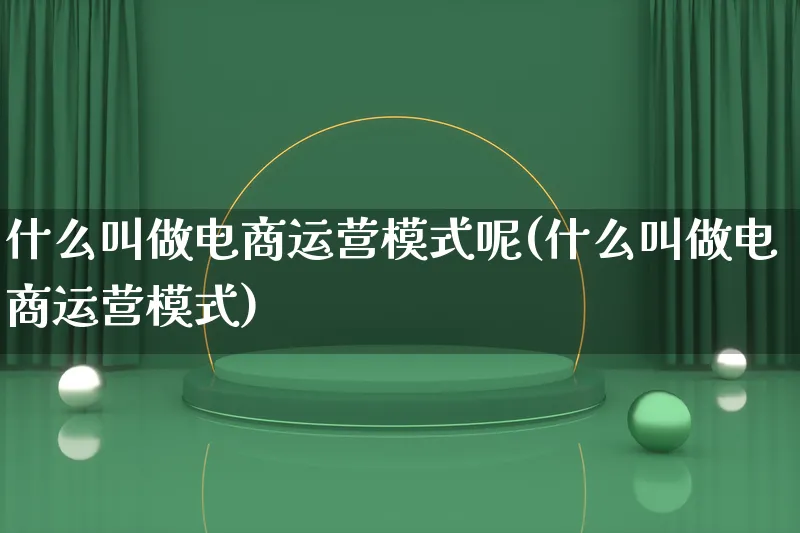 什么叫做电商运营模式呢(什么叫做电商运营模式)_https://www.qujiang-marathon.com_运营技巧_第1张