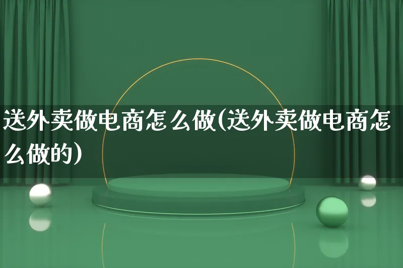 送外卖做电商怎么做(送外卖做电商怎么做的)_https://www.qujiang-marathon.com_市场推广_第1张