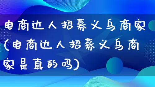 电商达人招募义乌商家(电商达人招募义乌商家是真的吗)_https://www.qujiang-marathon.com_运营技巧_第1张