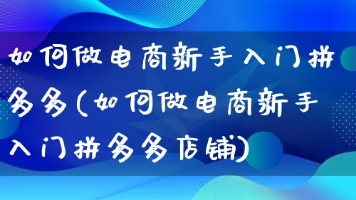 如何做电商新手入门拼多多(如何做电商新手入门拼多多店铺)_https://www.qujiang-marathon.com_运营技巧_第1张