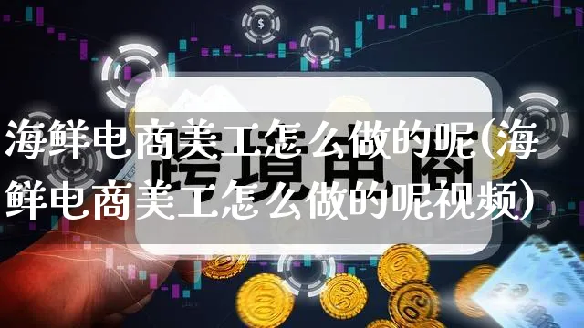 海鲜电商美工怎么做的呢(海鲜电商美工怎么做的呢视频)_https://www.qujiang-marathon.com_市场推广_第1张