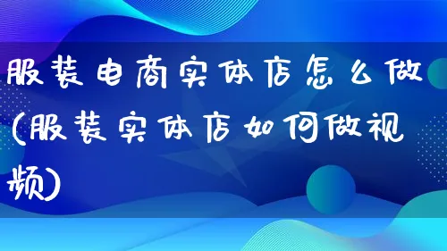 服装电商实体店怎么做(服装实体店如何做视频)_https://www.qujiang-marathon.com_电商资讯_第1张