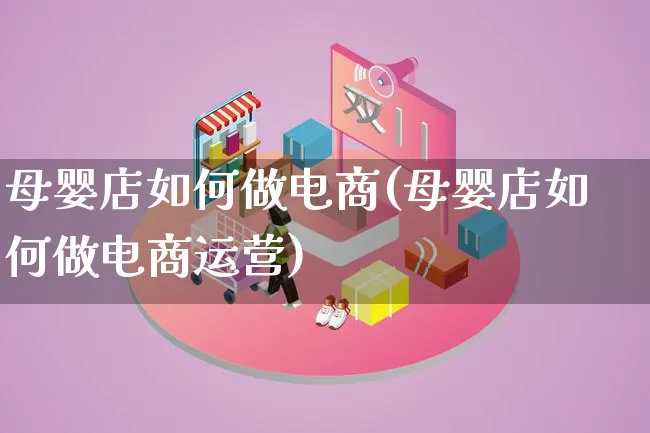 母婴店如何做电商(母婴店如何做电商运营)_https://www.qujiang-marathon.com_运营技巧_第1张