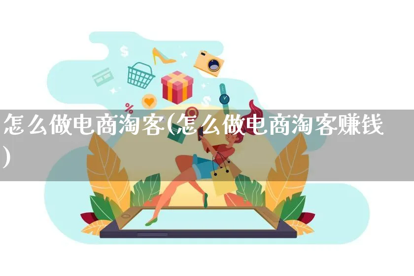 怎么做电商淘客(怎么做电商淘客赚钱)_https://www.qujiang-marathon.com_电商资讯_第1张