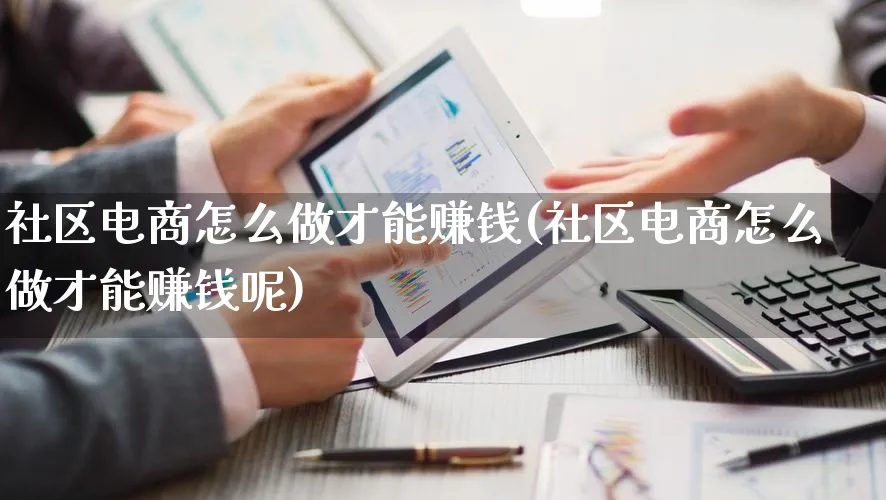 社区电商怎么做才能赚钱(社区电商怎么做才能赚钱呢)_https://www.qujiang-marathon.com_营销策划_第1张