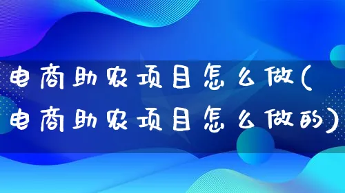 电商助农项目怎么做(电商助农项目怎么做的)_https://www.qujiang-marathon.com_市场推广_第1张