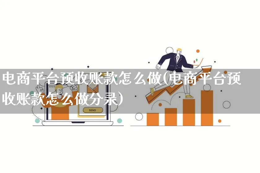 电商平台预收账款怎么做(电商平台预收账款怎么做分录)_https://www.qujiang-marathon.com_电商资讯_第1张