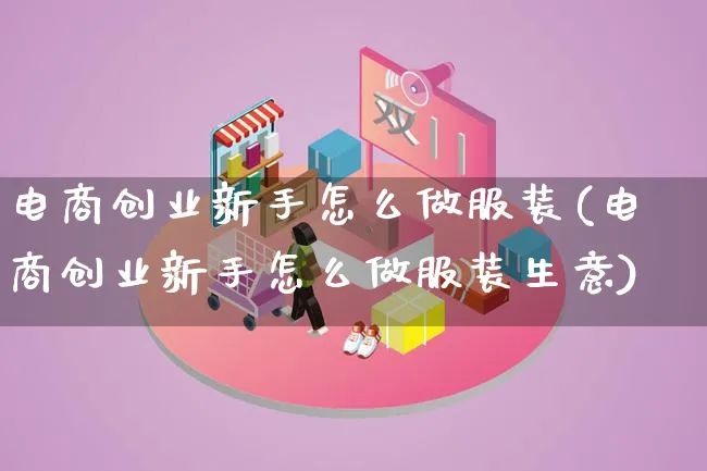 电商创业新手怎么做服装(电商创业新手怎么做服装生意)_https://www.qujiang-marathon.com_市场推广_第1张