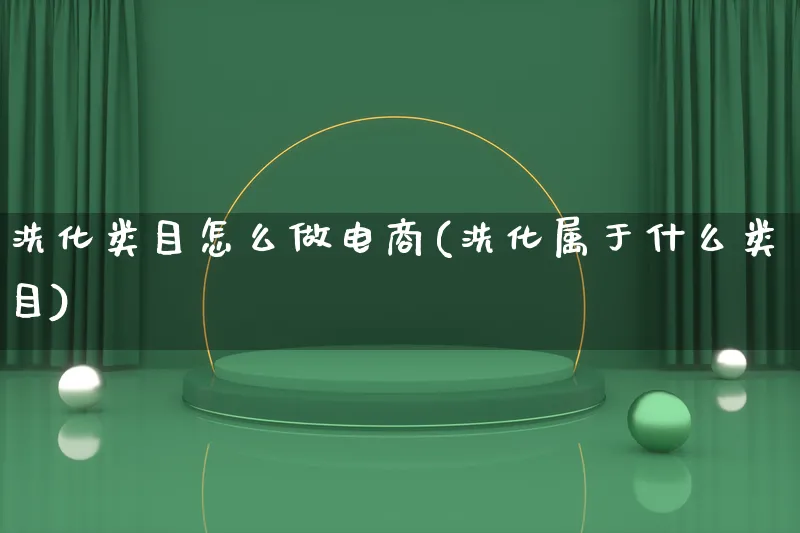 洗化类目怎么做电商(洗化属于什么类目)_https://www.qujiang-marathon.com_市场推广_第1张