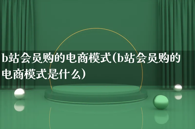 b站会员购的电商模式(b站会员购的电商模式是什么)_https://www.qujiang-marathon.com_运营技巧_第1张