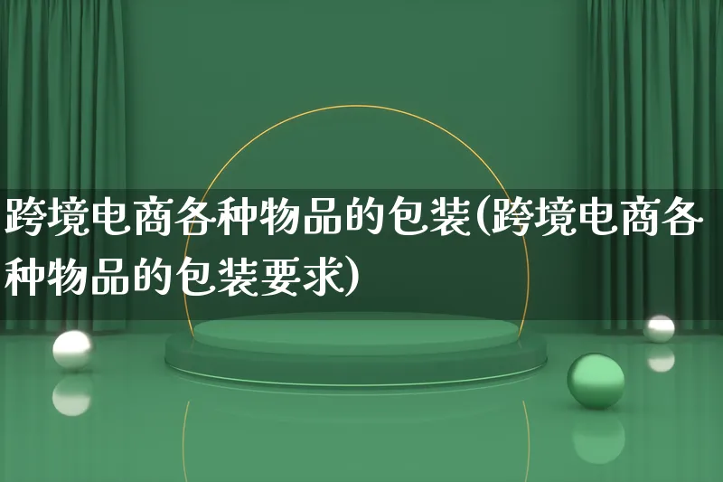 跨境电商各种物品的包装(跨境电商各种物品的包装要求)_https://www.qujiang-marathon.com_运营技巧_第1张