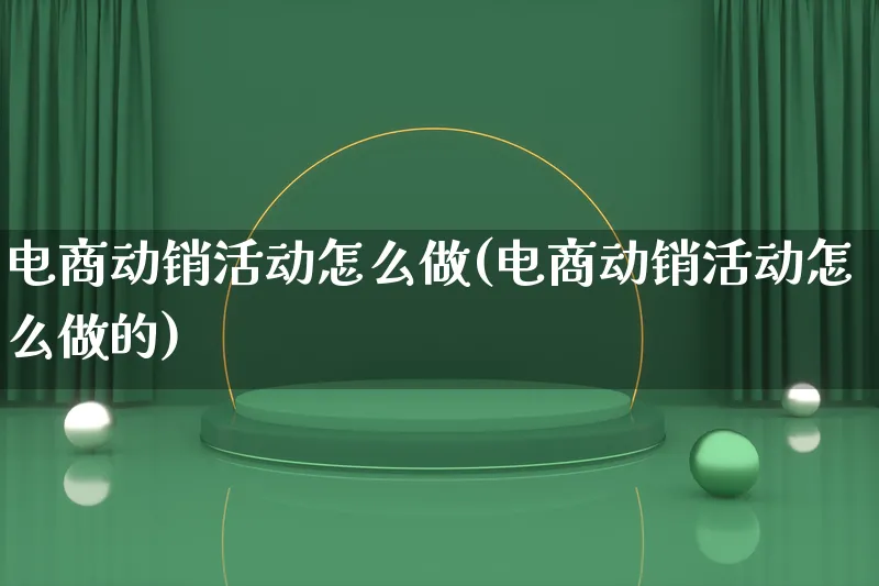 电商动销活动怎么做(电商动销活动怎么做的)_https://www.qujiang-marathon.com_运营技巧_第1张