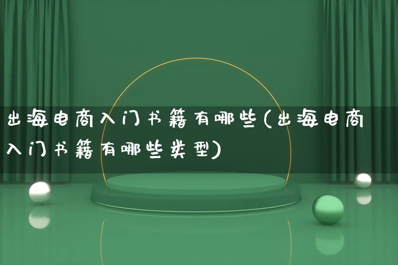 出海电商入门书籍有哪些(出海电商入门书籍有哪些类型)_https://www.qujiang-marathon.com_电商资讯_第1张
