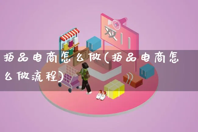 拍品电商怎么做(拍品电商怎么做流程)_https://www.qujiang-marathon.com_市场推广_第1张