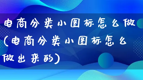 电商分类小图标怎么做(电商分类小图标怎么做出来的)_https://www.qujiang-marathon.com_电商资讯_第1张