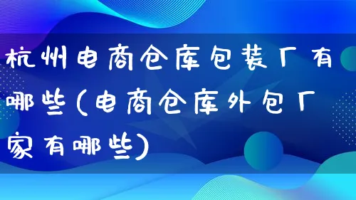 杭州电商仓库包装厂有哪些(电商仓库外包厂家有哪些)_https://www.qujiang-marathon.com_运营技巧_第1张