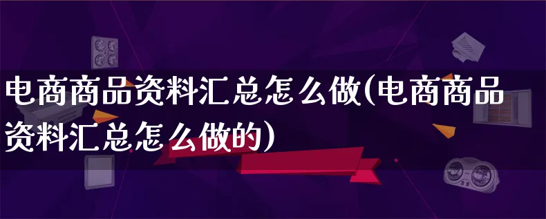 电商商品资料汇总怎么做(电商商品资料汇总怎么做的)_https://www.qujiang-marathon.com_营销策划_第1张