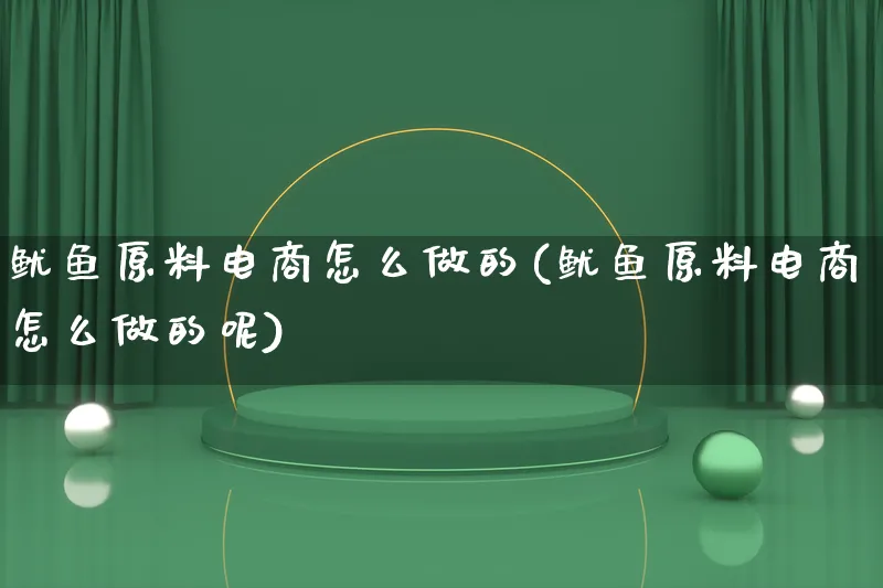 鱿鱼原料电商怎么做的(鱿鱼原料电商怎么做的呢)_https://www.qujiang-marathon.com_电商资讯_第1张