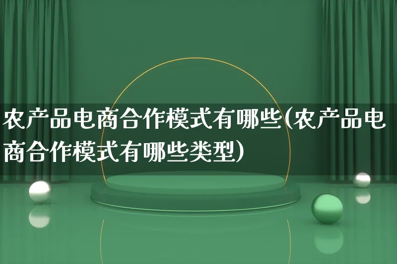 农产品电商合作模式有哪些(农产品电商合作模式有哪些类型)_https://www.qujiang-marathon.com_产品报表_第1张