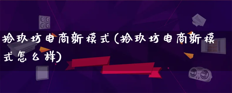 拾玖坊电商新模式(拾玖坊电商新模式怎么样)_https://www.qujiang-marathon.com_运营技巧_第1张