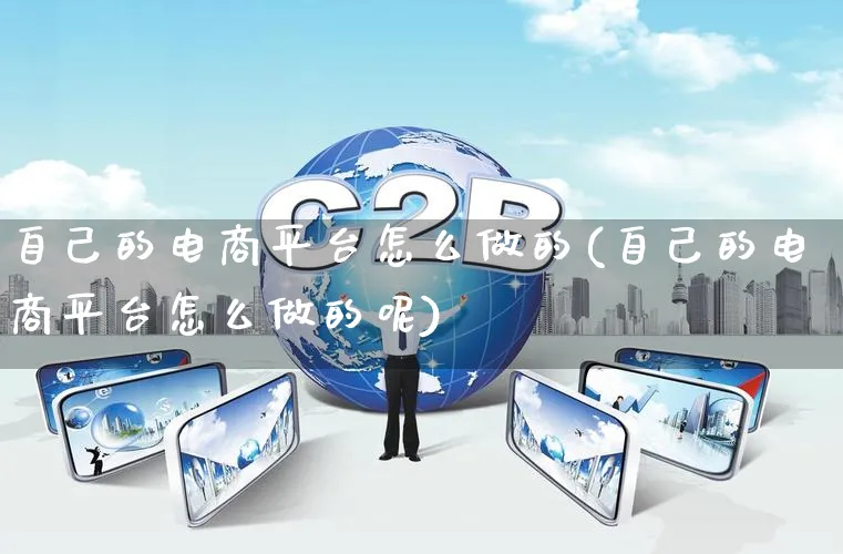 自己的电商平台怎么做的(自己的电商平台怎么做的呢)_https://www.qujiang-marathon.com_营销策划_第1张
