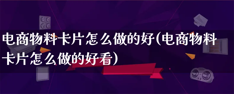 电商物料卡片怎么做的好(电商物料卡片怎么做的好看)_https://www.qujiang-marathon.com_市场推广_第1张