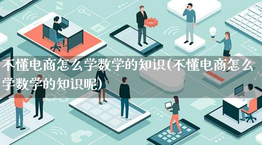 不懂电商怎么学数学的知识(不懂电商怎么学数学的知识呢)_https://www.qujiang-marathon.com_电商资讯_第1张