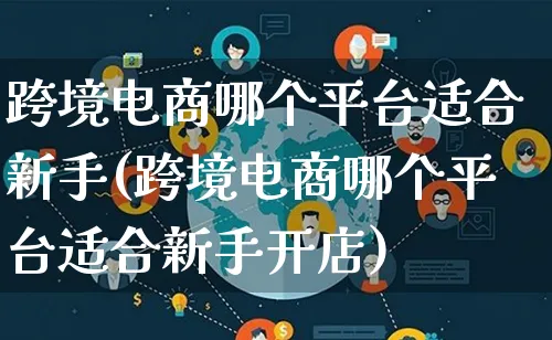 跨境电商哪个平台适合新手(跨境电商哪个平台适合新手开店)_https://www.qujiang-marathon.com_电商资讯_第1张