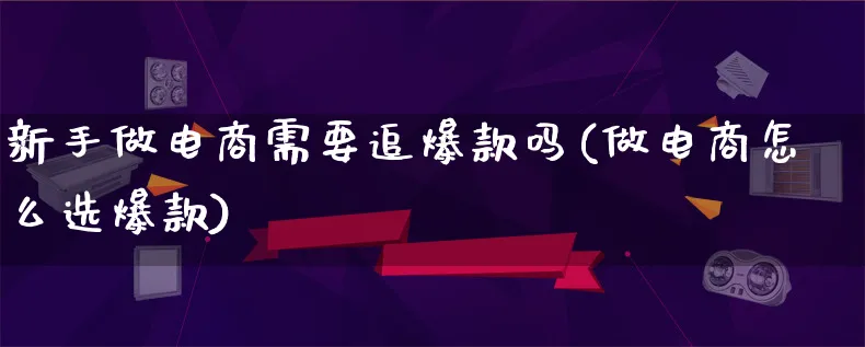 新手做电商需要追爆款吗(做电商怎么选爆款)_https://www.qujiang-marathon.com_市场推广_第1张