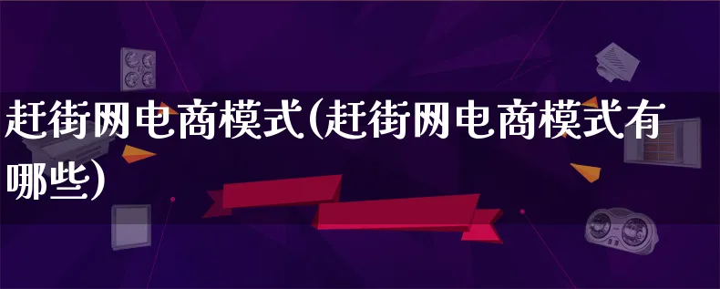 赶街网电商模式(赶街网电商模式有哪些)_https://www.qujiang-marathon.com_运营技巧_第1张