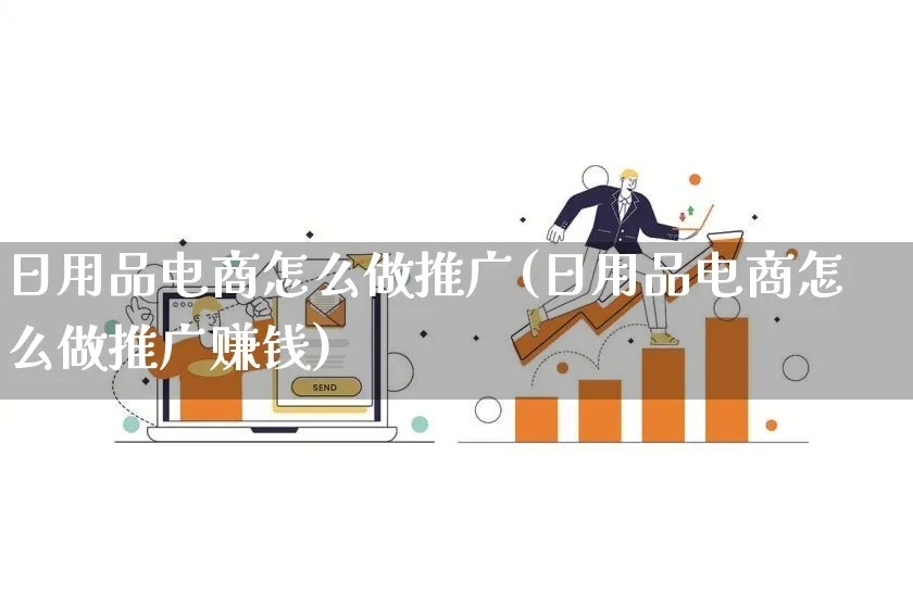 日用品电商怎么做推广(日用品电商怎么做推广赚钱)_https://www.qujiang-marathon.com_市场推广_第1张