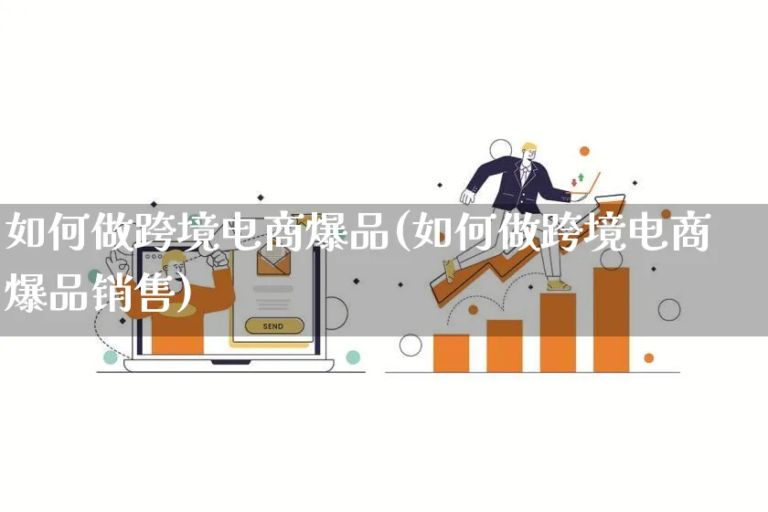 如何做跨境电商爆品(如何做跨境电商爆品销售)_https://www.qujiang-marathon.com_电商资讯_第1张