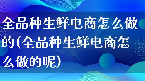 全品种生鲜电商怎么做的(全品种生鲜电商怎么做的呢)_https://www.qujiang-marathon.com_市场推广_第1张