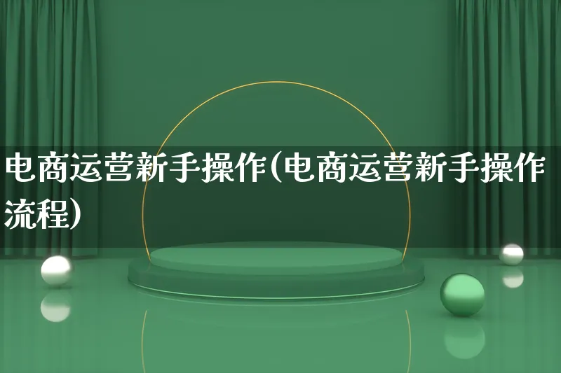 电商运营新手操作(电商运营新手操作流程)_https://www.qujiang-marathon.com_运营技巧_第1张