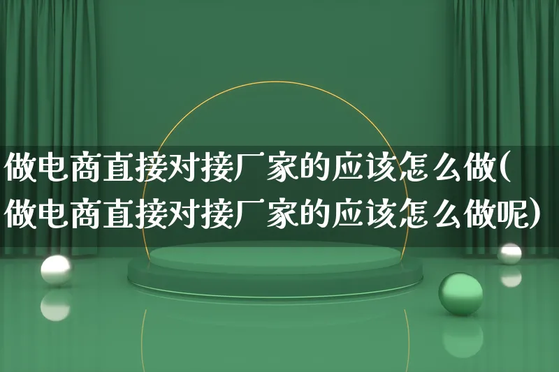 做电商直接对接厂家的应该怎么做(做电商直接对接厂家的应该怎么做呢)_https://www.qujiang-marathon.com_运营技巧_第1张