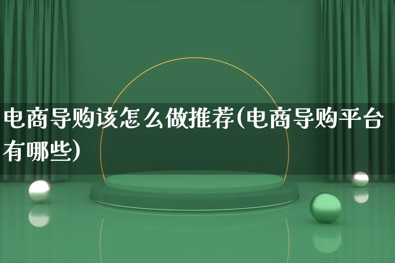 电商导购该怎么做推荐(电商导购平台有哪些)_https://www.qujiang-marathon.com_电商资讯_第1张