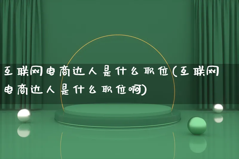 互联网电商达人是什么职位(互联网电商达人是什么职位啊)_https://www.qujiang-marathon.com_运营技巧_第1张