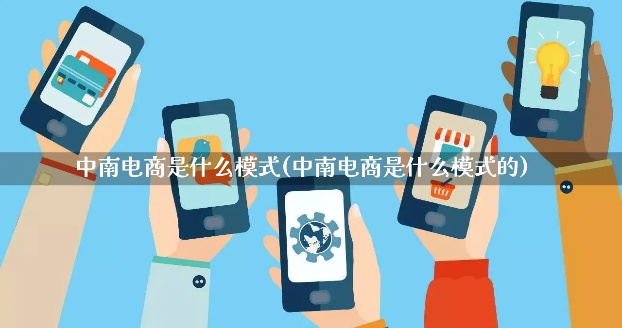 中南电商是什么模式(中南电商是什么模式的)_https://www.qujiang-marathon.com_运营技巧_第1张
