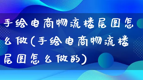 手绘电商物流楼层图怎么做(手绘电商物流楼层图怎么做的)_https://www.qujiang-marathon.com_物流_第1张