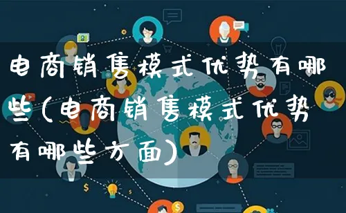 电商销售模式优势有哪些(电商销售模式优势有哪些方面)_https://www.qujiang-marathon.com_运营技巧_第1张