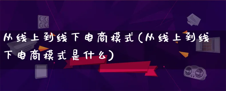 从线上到线下电商模式(从线上到线下电商模式是什么)_https://www.qujiang-marathon.com_运营技巧_第1张