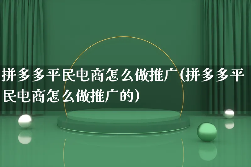 拼多多平民电商怎么做推广(拼多多平民电商怎么做推广的)_https://www.qujiang-marathon.com_市场推广_第1张